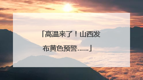 高温来了！山西发布黄色预警……